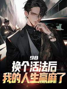 98:换个活法后我的人生赢麻了小说阅读，98:换个活法后我的人生赢麻了完结版