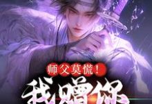 师父莫慌！我赠你系统杀敌免费阅读，师父莫慌！我赠你系统杀敌章节目录-扫文君
