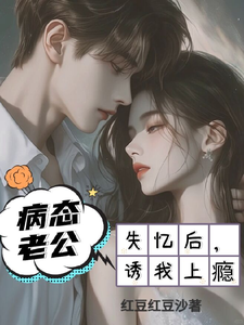 失忆以后，疯批老公诱我入怀小说阅读，失忆以后，疯批老公诱我入怀完结版