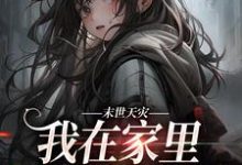 已完结小说《末世天灾，我在家里建了避难所》在线章节阅读-扫文君