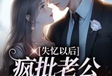 失忆以后，疯批老公诱我入怀小说有没有完整的免费版本在线阅读？-扫文君