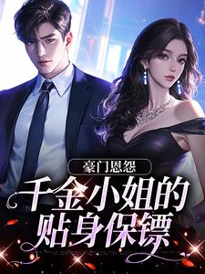 完结版《豪门恩怨：千金小姐的贴身保镖》章节阅读