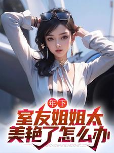 木心小说年下：室友姐姐太美艳了怎么办在线阅读