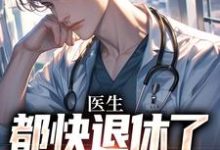 医生：都快退休了，系统才来小说阅读，医生：都快退休了，系统才来完结版-扫文君