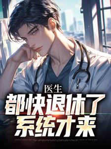 医生：都快退休了，系统才来小说阅读，医生：都快退休了，系统才来完结版