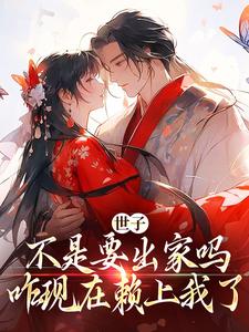已完结小说《世子不是要出家吗，咋现在赖上我了》章节免费阅读