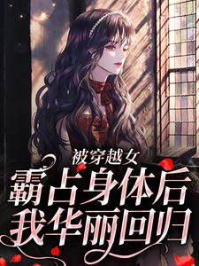 已完结小说《被穿越女霸占身体后，我华丽回归》在线章节阅读