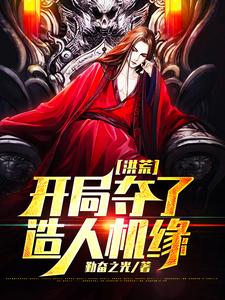 免费看洪荒：开局夺了造人机缘小说的网站有哪些？