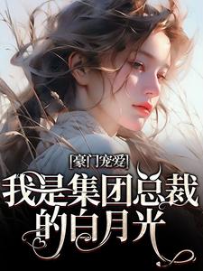 小说《豪门宠爱：我是集团总裁的白月光》章节阅读