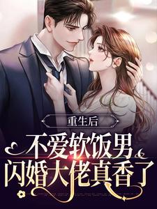 重生后不爱软饭男，闪婚大佬真香了小说最新章节在哪里可以读到？