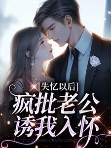 失忆以后，疯批老公诱我入怀小说，失忆以后，疯批老公诱我入怀最新章节