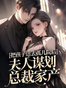 《把孩子送去孤儿院后，夫人谋划总裁家产》小说章节在线试读，《把孩子送去孤儿院后，夫人谋划总裁家产》最新章节目录