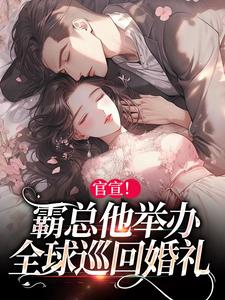 在线寻找官宣！霸总他举办全球巡回婚礼小说的无删减版本