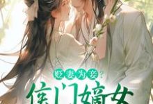 完结版《贬妻为妾？侯门嫡女另谋高嫁》章节目录在线阅读-扫文君