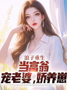 浪子重生：当富翁，宠老婆，娇养崽小说完结版章节免费阅读