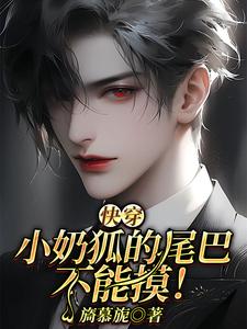 【快穿】小奶狐的尾巴不能摸！小说，【快穿】小奶狐的尾巴不能摸！洛桉裴邬骋