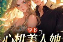 穿书：心机美人她强嫁帅兵哥小说全文哪里可以免费看？-扫文君
