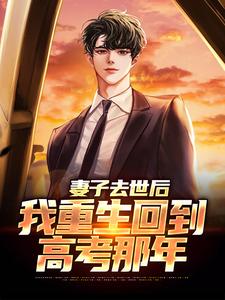 妻子去世后，我重生回到高考那年免费阅读，妻子去世后，我重生回到高考那年章节目录