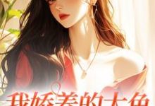 我娇养的大鱼变成人了！小说的无弹窗阅读体验，寻找免费阅读网站-扫文君