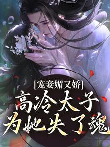 宠妾媚又娇，高冷太子为她失了魂小说最新章节在哪里可以读到？
