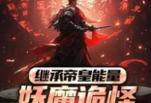 小说《继承帝皇能量，妖魔诡怪尔敢放肆？》章节免费阅读-扫文君