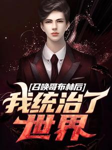 完结版《召唤哥布林后，我统治了世界》章节目录在线阅读
