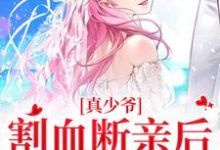 真少爷割血断亲后，全员火葬场（时初一）在线免费阅读-扫文君