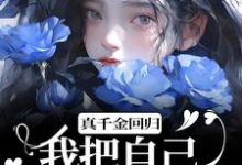 完结版《真千金回归，我把自己作下泥潭了》章节目录在线阅读-扫文君