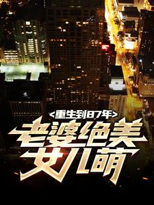 重生到87年，老婆绝美女儿萌小说全文阅读需要付费吗？寻找免费资源