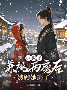 小叔子兼祧两房后，嫂嫂她逃了小说有没有完结版在线？