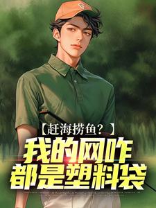 赶海捞鱼？我的网咋都是塑料袋最新章节，赶海捞鱼？我的网咋都是塑料袋章节在线阅读