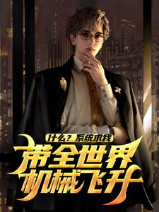 什么？系统求我带全世界机械飞升？小说完结版章节免费阅读