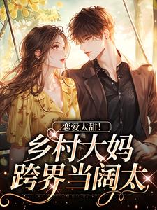 《恋爱太甜！乡村大妈跨界当阔太》小说江春兰谢荣景章节章节免费在线阅读