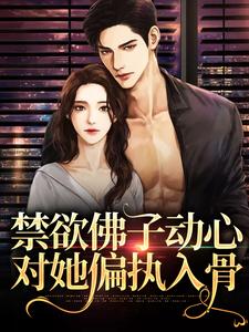 完结版《禁欲佛子动心，对她偏执入骨》在线免费阅读