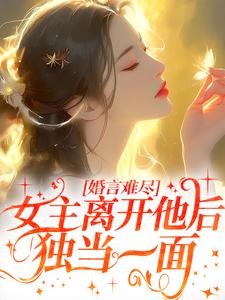 婚言难尽：女主离开他后独当一面小说有没有完结版在线？