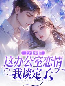 上司撩情，这办公室恋情我谈定了小说，上司撩情，这办公室恋情我谈定了最新章节