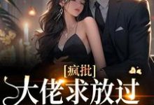 疯批大佬求放过，我已有未婚夫小说有没有完整的免费版本在线阅读？-扫文君
