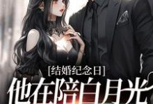 结婚纪念日，他在陪白月光烛光晚餐免费阅读，结婚纪念日，他在陪白月光烛光晚餐章节在线阅读-扫文君