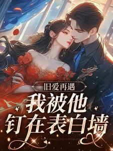 旧爱再遇，我被他钉在表白墙小说全文阅读需要付费吗？寻找免费资源