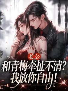 老公和青梅牵扯不清？我放你自由！小说有没有完结版在线？
