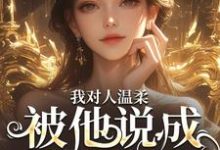 求我对人温柔，被他说成是心机女？小说免费资源-扫文君