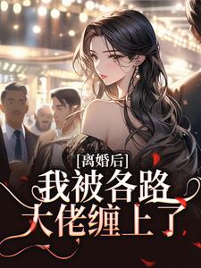 离婚后，我被各路大佬缠上了小说的最新章节在哪里更新？免费追踪阅读