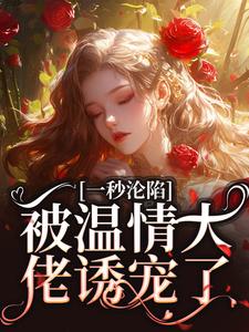 一秒沦陷，被温情大佬诱宠了小说免费资源，一秒沦陷，被温情大佬诱宠了在线阅读