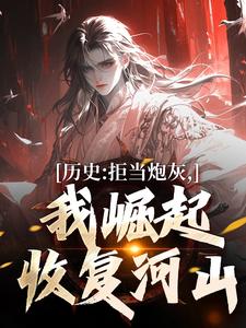 历史：拒当炮灰，我崛起收复河山最新章节，历史：拒当炮灰，我崛起收复河山免费阅读