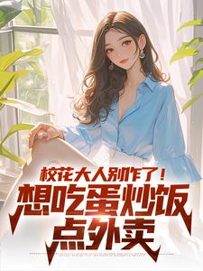 校花大人别作了！想吃蛋炒饭点外卖最新章节，校花大人别作了！想吃蛋炒饭点外卖免费阅读