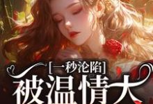 一秒沦陷，被温情大佬诱宠了小说的免费电子版在哪里可以下载或阅读？-扫文君