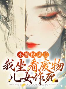 不搞权谋后，我坐看废物儿女作死姜明珠小说大结局免费试读