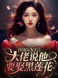 傅西烬越苏小说捡起记忆后，大佬说他要娶黑莲花在线阅读