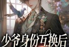少爷身份互换后，被猛A宠翻了小说最新更新在哪里？免费在线看-扫文君