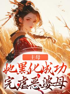主母她黑化成功，完虐恶婆母小说免费资源，主母她黑化成功，完虐恶婆母在线阅读